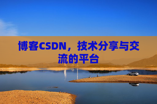 博客CSDN，技术分享与交流的平台